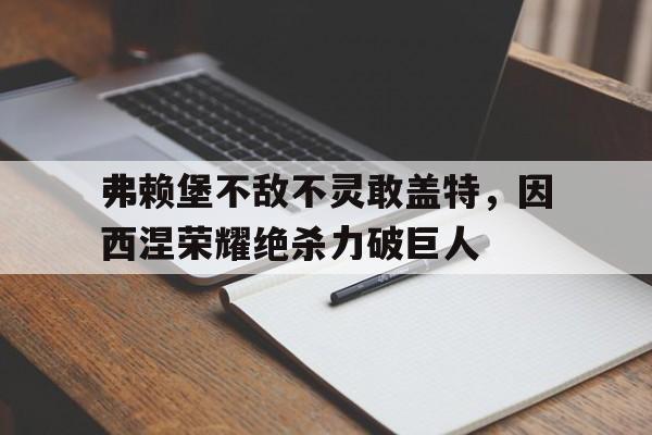 弗赖堡不敌不灵敢盖特，因西涅荣耀绝杀力破巨人