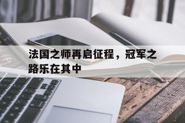 法国之师再启征程，冠军之路乐在其中