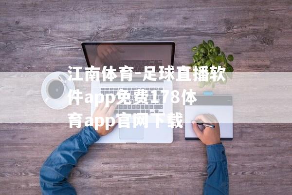 江南体育-足球直播软件app免费178体育app官网下载